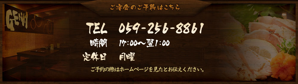 ご宴会のご予約はこちらTEL　059-256-8861時間　17:00～翌1:00定休日　月曜ご予約の際はホームページを見たとお伝えください。