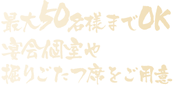 最大50名様までOK宴会個室や掘りごたつ席をご用意