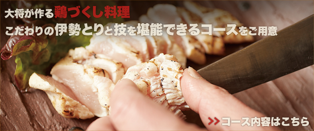 大将が作る鶏づくし料理こだわりの伊勢とりと技を堪能できるコースをご用意 コース内容はこちら