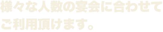 様々な人数の宴会に合わせてご利用頂けます。