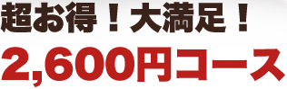 超お得！大満足！ 2,600円コース